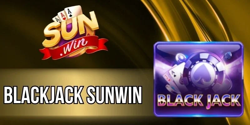 Blackjack Sunwin - Game Bài Đỉnh Cao, Chơi Là Thắng